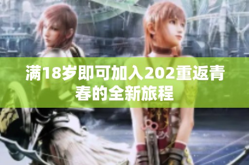满18岁即可加入202重返青春的全新旅程
