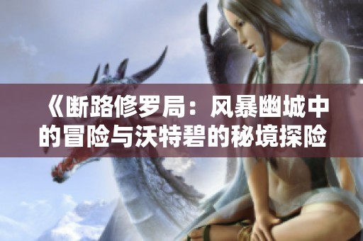 《断路修罗局：风暴幽城中的冒险与沃特碧的秘境探险》