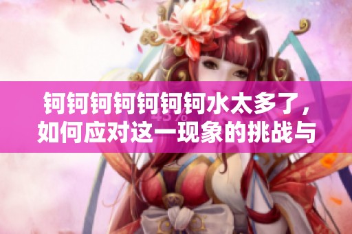 钶钶钶钶钶钶钶水太多了，如何应对这一现象的挑战与对策