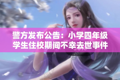 警方发布公告：小学四年级学生住校期间不幸去世事件调查进展