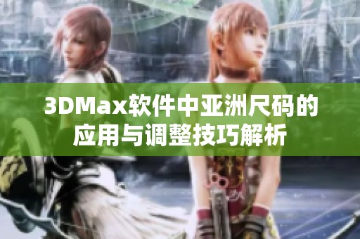 3DMax软件中亚洲尺码的应用与调整技巧解析