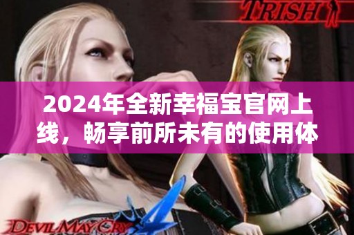 2024年全新幸福宝官网上线，畅享前所未有的使用体验