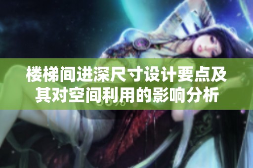 楼梯间进深尺寸设计要点及其对空间利用的影响分析