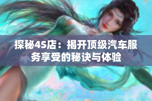 探秘4S店：揭开顶级汽车服务享受的秘诀与体验