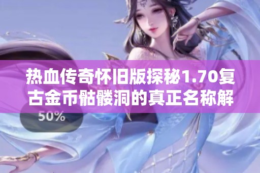 热血传奇怀旧版探秘1.70复古金币骷髅洞的真正名称解析