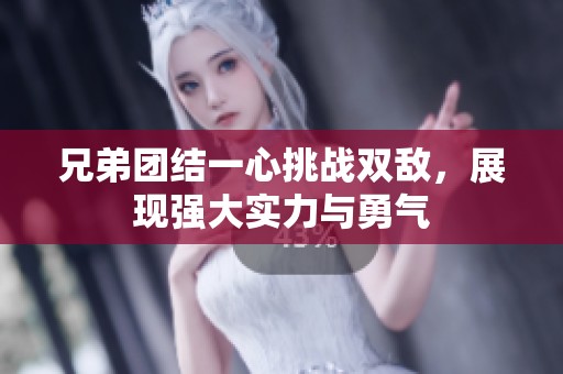 兄弟团结一心挑战双敌，展现强大实力与勇气
