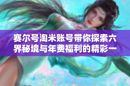 赛尔号淘米账号带你探索六界秘境与年费福利的精彩一览