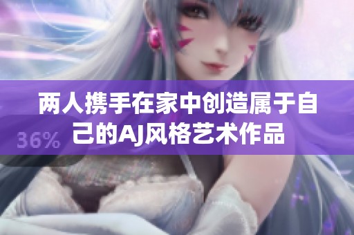 两人携手在家中创造属于自己的AJ风格艺术作品