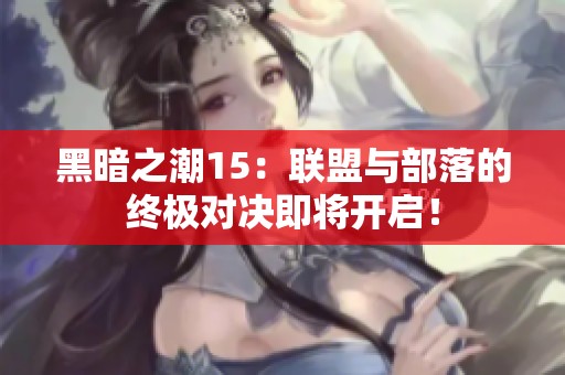 黑暗之潮15：联盟与部落的终极对决即将开启！