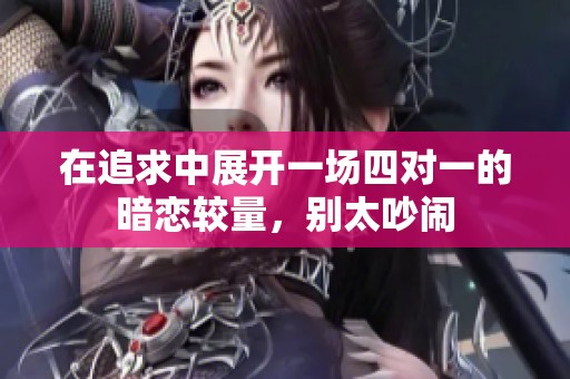 在追求中展开一场四对一的暗恋较量，别太吵闹