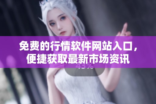 免费的行情软件网站入口，便捷获取最新市场资讯