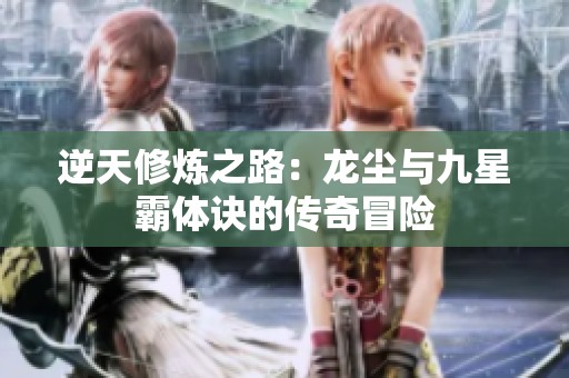 逆天修炼之路：龙尘与九星霸体诀的传奇冒险