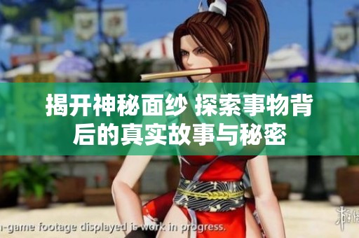 揭开神秘面纱 探索事物背后的真实故事与秘密