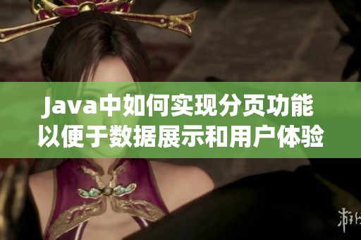 Java中如何实现分页功能以便于数据展示和用户体验提升