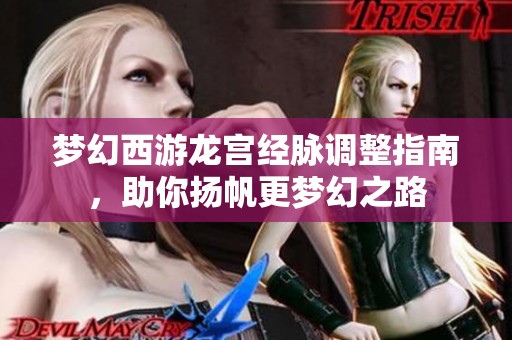 梦幻西游龙宫经脉调整指南，助你扬帆更梦幻之路