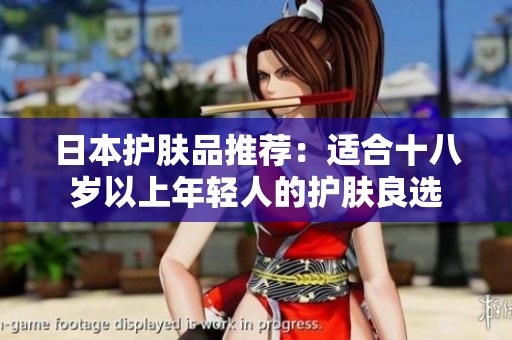 日本护肤品推荐：适合十八岁以上年轻人的护肤良选