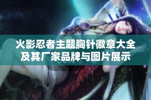 火影忍者主题胸针徽章大全及其厂家品牌与图片展示