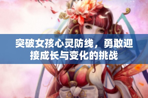 突破女孩心灵防线，勇敢迎接成长与变化的挑战