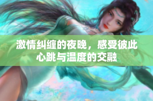 激情纠缠的夜晚，感受彼此心跳与温度的交融
