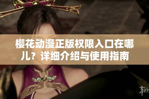 樱花动漫正版权限入口在哪儿？详细介绍与使用指南