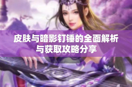 皮肤与暗影钉锤的全面解析与获取攻略分享