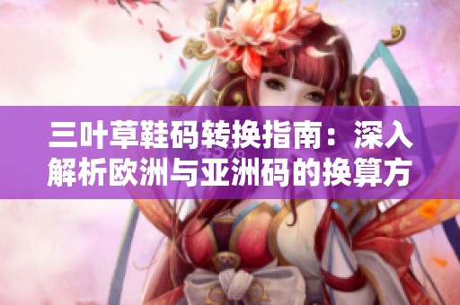 三叶草鞋码转换指南：深入解析欧洲与亚洲码的换算方法