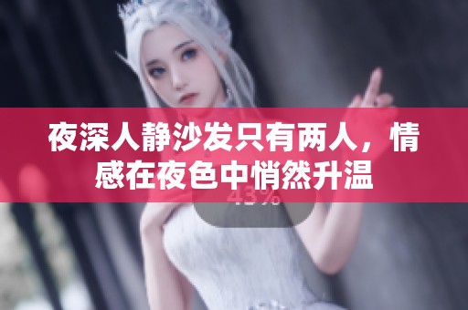 夜深人静沙发只有两人，情感在夜色中悄然升温