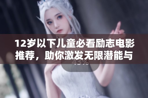12岁以下儿童必看励志电影推荐，助你激发无限潜能与梦想