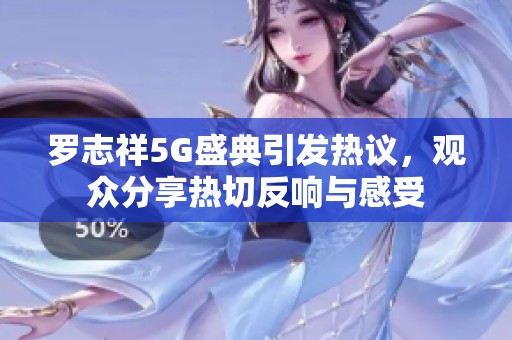 罗志祥5G盛典引发热议，观众分享热切反响与感受