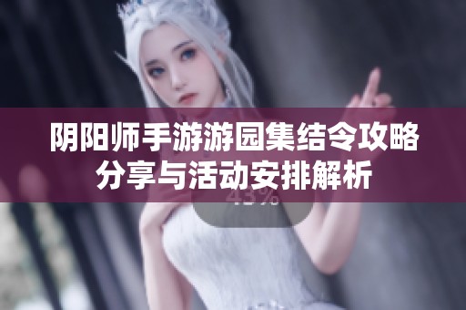 阴阳师手游游园集结令攻略分享与活动安排解析