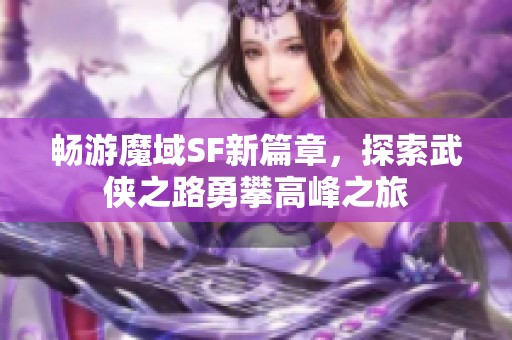 畅游魔域SF新篇章，探索武侠之路勇攀高峰之旅