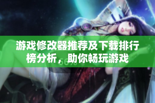 游戏修改器推荐及下载排行榜分析，助你畅玩游戏