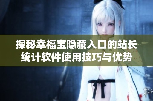 探秘幸福宝隐藏入口的站长统计软件使用技巧与优势