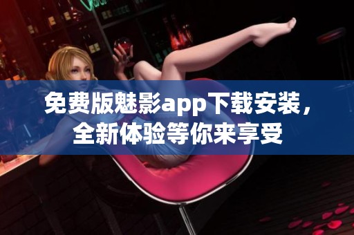 免费版魅影app下载安装，全新体验等你来享受