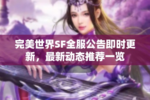 完美世界SF全服公告即时更新，最新动态推荐一览
