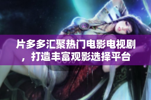 片多多汇聚热门电影电视剧，打造丰富观影选择平台