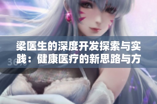 梁医生的深度开发探索与实践：健康医疗的新思路与方法