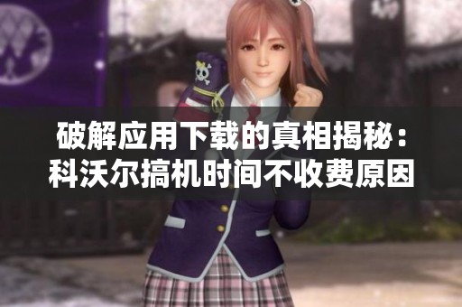 破解应用下载的真相揭秘：科沃尔搞机时间不收费原因分析