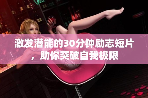 激发潜能的30分钟励志短片，助你突破自我极限