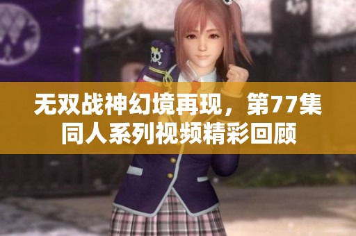 无双战神幻境再现，第77集同人系列视频精彩回顾