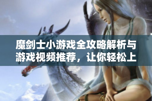 魔剑士小游戏全攻略解析与游戏视频推荐，让你轻松上手秘诀