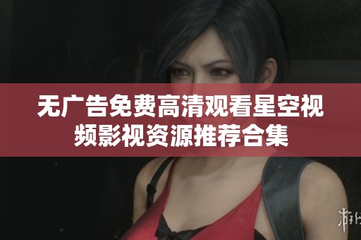 无广告免费高清观看星空视频影视资源推荐合集