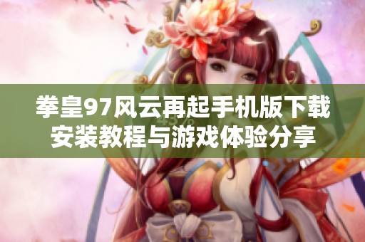 拳皇97风云再起手机版下载安装教程与游戏体验分享
