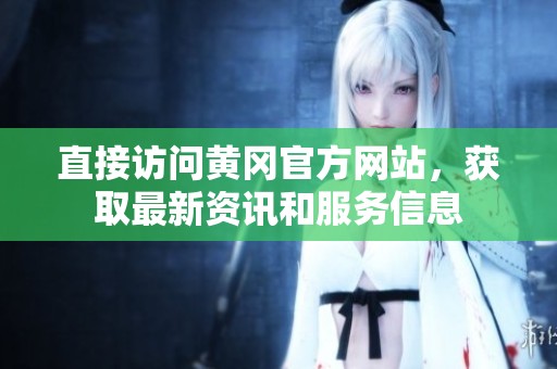 直接访问黄冈官方网站，获取最新资讯和服务信息