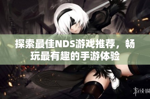 探索最佳NDS游戏推荐，畅玩最有趣的手游体验