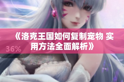 《洛克王国如何复制宠物 实用方法全面解析》