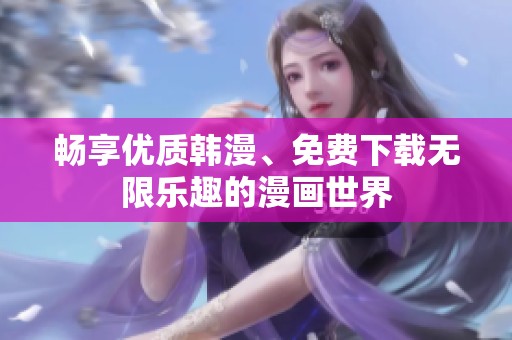 畅享优质韩漫、免费下载无限乐趣的漫画世界
