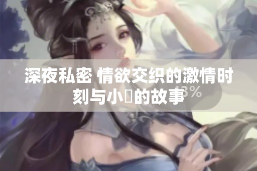 深夜私密 情欲交织的激情时刻与小泬的故事
