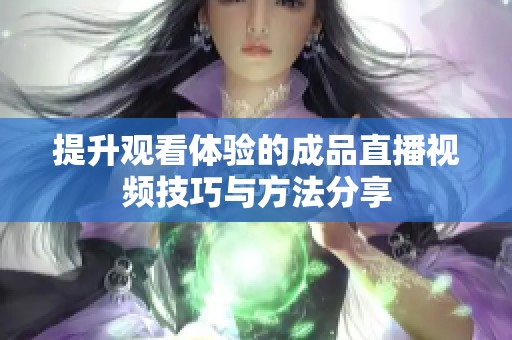 提升观看体验的成品直播视频技巧与方法分享