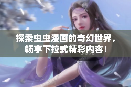 探索虫虫漫画的奇幻世界，畅享下拉式精彩内容！